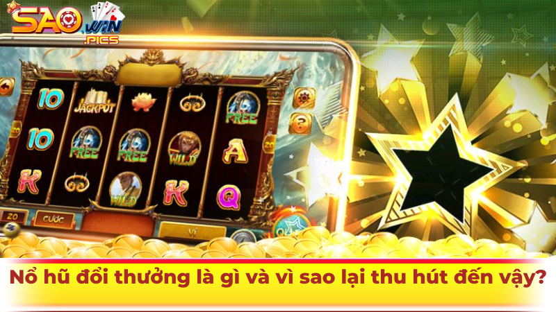 Nổ hũ đổi thưởng là gì và vì sao lại thu hút đến vậy?